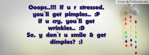 ... cry, you`ll get wrinkles.. :DSo, y don`t u smile & get dimples