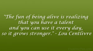 The fun of being alive is realizing that you have a talent and you can ...