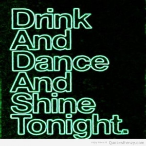 Drink and dance and shine tonight