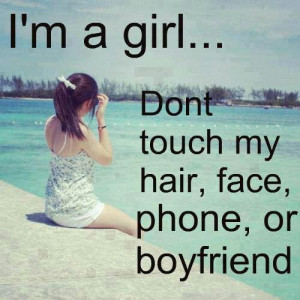 Im a girl… Don't touch my hair, face, or boyfriend