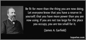 ... the place you occupy, you are too small for it. - James A. Garfield