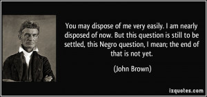 You may dispose of me very easily. I am nearly disposed of now. But ...
