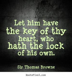 Sir Thomas Browne picture quotes - Let him have the key of thy heart ...