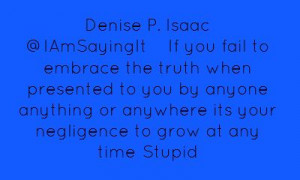 Denise P. Isaac ‏@IAmSayingItIf you fail to embrace the truth...