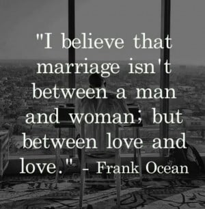 believe that marriage isn't between a man and woman, but between ...