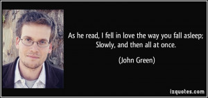 ... the way you fall asleep; Slowly, and then all at once. - John Green