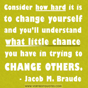 ... little chance you have in trying to change others.- Jacob M. Braude