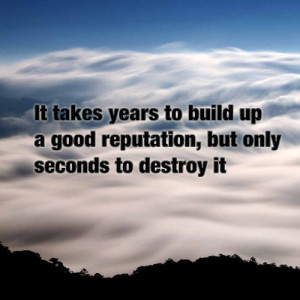 It takes years to build up a good reputation, but only seconds to ...