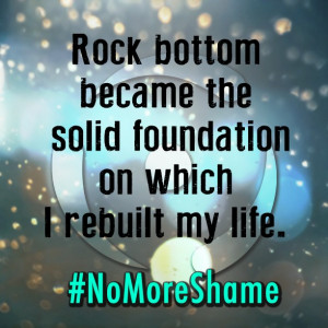 Rock bottom became the solid foundation on which I rebuilt my life. # ...