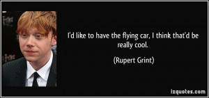 ... to have the flying car, I think that'd be really cool. - Rupert Grint