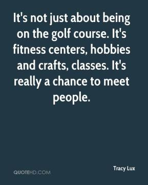 It's not just about being on the golf course. It's fitness centers ...