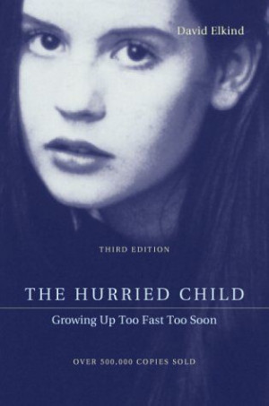 The Hurried Child: Growing Up Too Fast Too Soon, by David Elkind