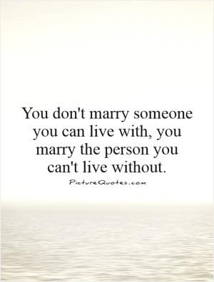 You don't marry someone you can live with, you marry the person you ...