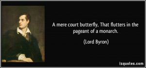 ... butterfly, That flutters in the pageant of a monarch. - Lord Byron