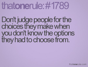 Don't judge people for the choices they make when you don't know the ...