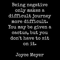Being negative only makes a difficult journey more difficult. You may ...