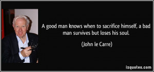 ... himself, a bad man survives but loses his soul. - John le Carre
