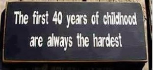 ... like I'm old. Funny how when you're a kid you think 40 is ancient