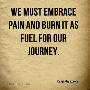 We must embrace pain and burn it as fuel for our journey.