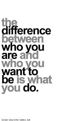 THIS! The difference between who you are and who you want to be ...