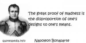 ... proof of madness is the disproportion of one's designs to one's means
