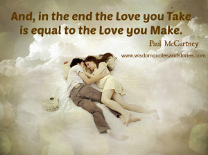 And, in the end Love you take is equal to the Love you make. – Paul ...