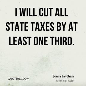 will cut all state taxes by at least one third.