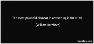 The most powerful element in advertising is the truth. - William ...