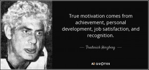 ... personal development, job satisfaction, and recognition. - Frederick