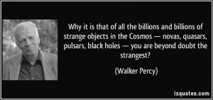 ... , black holes — you are beyond doubt the strangest? - Walker Percy