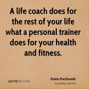 life coach does for the rest of your life what a personal trainer ...