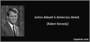 Justice delayed is democracy denied. - Robert Kennedy