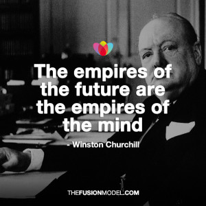 ... empires of the future are the empires of the mind’ Winston Churchill