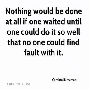 Cardinal Newman - Nothing would be done at all if one waited until one ...