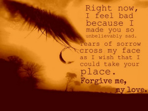 ... my face as I wish that I could take your place. Forgive me, my love