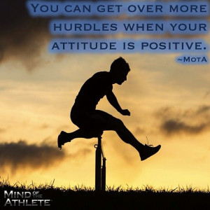 You can get over more hurdles when your attitude is positive.