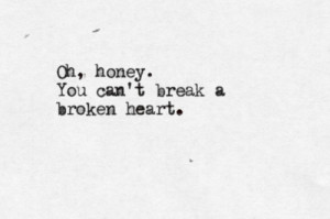 oh, honey. You can't break a broken heart
