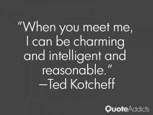 When you meet me, I can be charming and intelligent and reasonable.. # ...