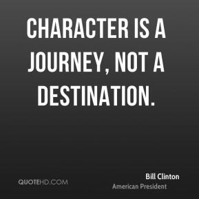 Character is a journey, not a destination.