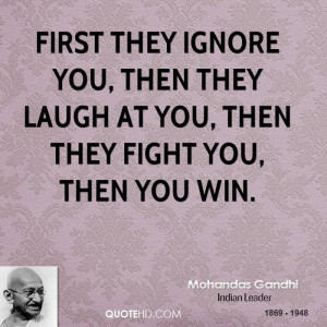 First they ignore you, then they laugh at you, then they fight you ...