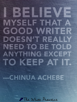 ... really need to be told anything except to keep at it. Chinua Achebe
