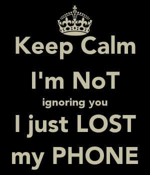 Keep Calm I'm NoT ignoring you I just LOST my PHONE