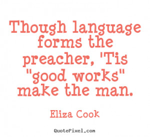 Eliza Cook picture quote - Though language forms the preacher, 'tis ...