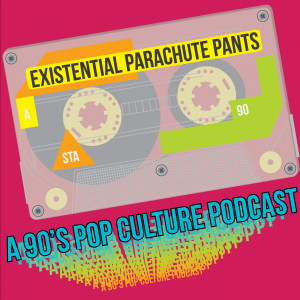 Existential Parachute Pants: A 90’s Pop Culture Podcast – Episode ...