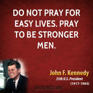 Do not pray for easy lives. Pray to be stronger men.