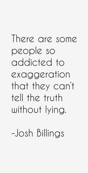 There are some people so addicted to exaggeration that they can't tell ...