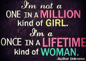 ... in a million kind of girl. I’m a once in a lifetime kind of woman