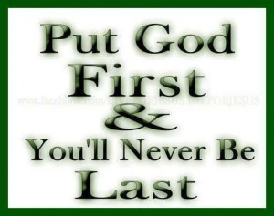 Put god first and you'll never be last.