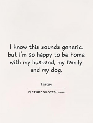 ... -so-happy-to-be-home-with-my-husband-my-family-and-my-dog-quote-1.jpg