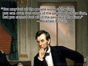 ... you cannot fool all of the people all the time.” – Abraham Lincoln